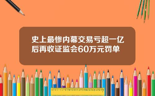 史上最惨内幕交易亏超一亿后再收证监会60万元罚单