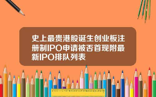 史上最贵港股诞生创业板注册制IPO申请被否首现附最新IPO排队列表