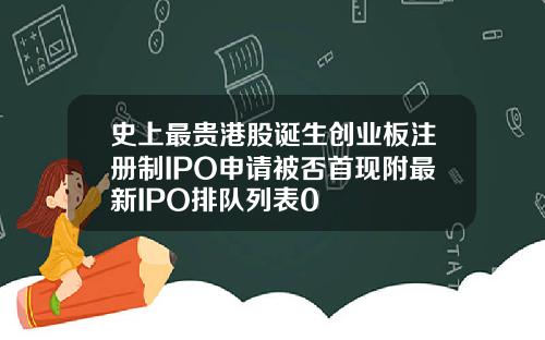 史上最贵港股诞生创业板注册制IPO申请被否首现附最新IPO排队列表0