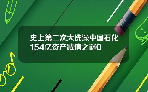 史上第二次大洗澡中国石化154亿资产减值之谜0