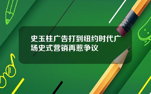 史玉柱广告打到纽约时代广场史式营销再惹争议