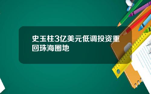史玉柱3亿美元低调投资重回珠海圈地