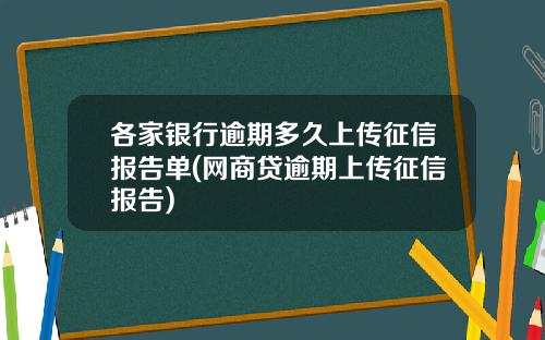 各家银行逾期多久上传征信报告单(网商贷逾期上传征信报告)