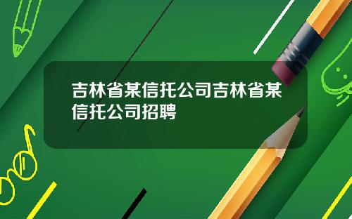 吉林省某信托公司吉林省某信托公司招聘