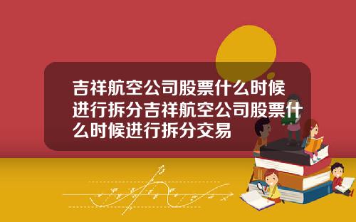 吉祥航空公司股票什么时候进行拆分吉祥航空公司股票什么时候进行拆分交易