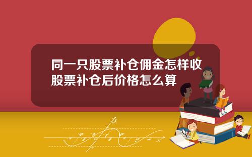 同一只股票补仓佣金怎样收股票补仓后价格怎么算