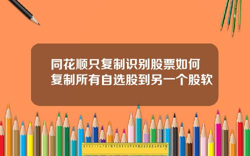 同花顺只复制识别股票如何复制所有自选股到另一个股软