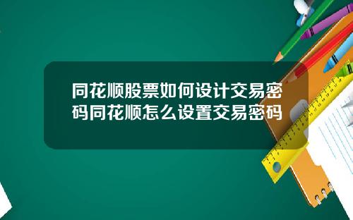 同花顺股票如何设计交易密码同花顺怎么设置交易密码