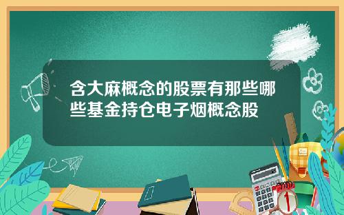 含大麻概念的股票有那些哪些基金持仓电子烟概念股