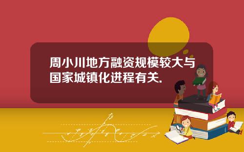 周小川地方融资规模较大与国家城镇化进程有关.