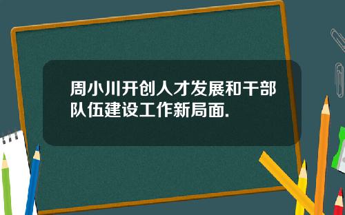 周小川开创人才发展和干部队伍建设工作新局面.