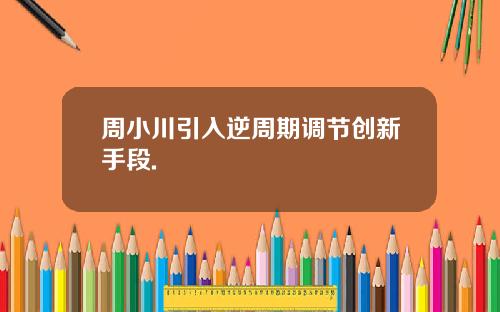 周小川引入逆周期调节创新手段.