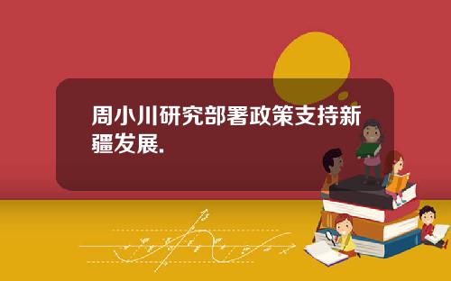 周小川研究部署政策支持新疆发展.