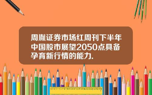 周胤证券市场红周刊下半年中国股市展望2050点具备孕育新行情的能力.