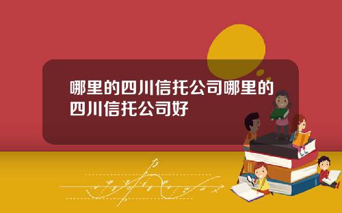 哪里的四川信托公司哪里的四川信托公司好