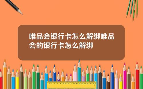 唯品会银行卡怎么解绑唯品会的银行卡怎么解绑