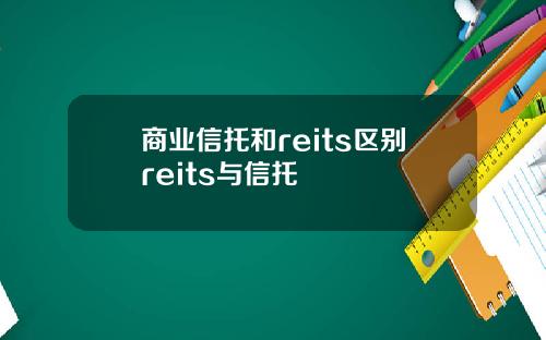 商业信托和reits区别reits与信托