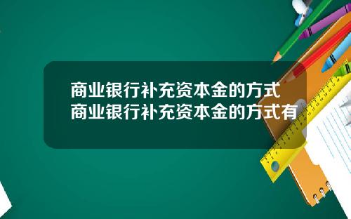 商业银行补充资本金的方式商业银行补充资本金的方式有