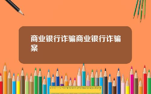 商业银行诈骗商业银行诈骗案