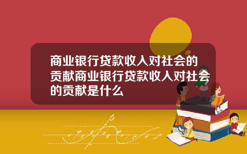 商业银行贷款收入对社会的贡献商业银行贷款收入对社会的贡献是什么