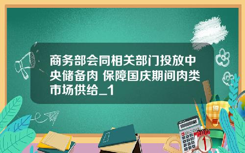 商务部会同相关部门投放中央储备肉 保障国庆期间肉类市场供给_1