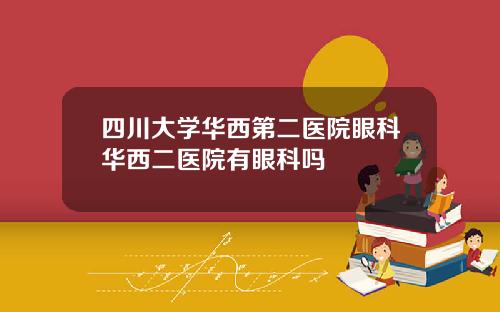 四川大学华西第二医院眼科华西二医院有眼科吗
