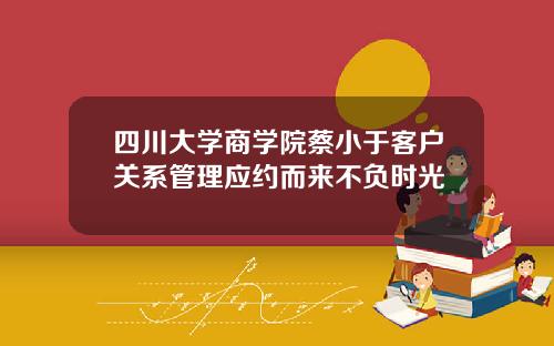 四川大学商学院蔡小于客户关系管理应约而来不负时光