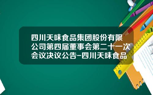 四川天味食品集团股份有限公司第四届董事会第二十一次会议决议公告-四川天味食品股份有限公司电话