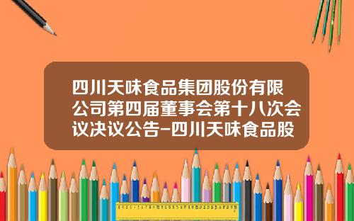 四川天味食品集团股份有限公司第四届董事会第十八次会议决议公告-四川天味食品股份有限公司电话