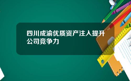 四川成渝优质资产注入提升公司竞争力