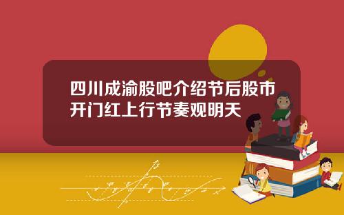 四川成渝股吧介绍节后股市开门红上行节奏观明天
