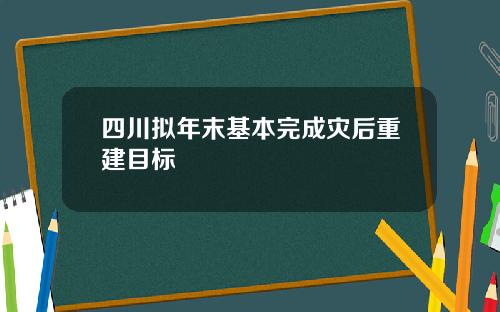 四川拟年末基本完成灾后重建目标