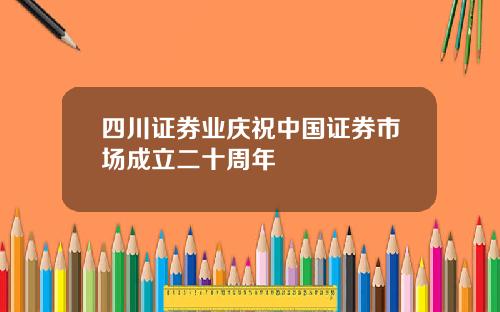 四川证券业庆祝中国证券市场成立二十周年