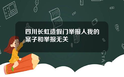 四川长虹造假门举报人我的案子和举报无关
