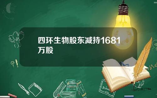 四环生物股东减持1681万股