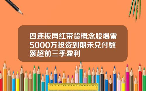 四连板网红带货概念股爆雷5000万投资到期未兑付数额超前三季盈利