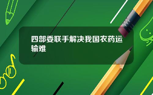 四部委联手解决我国农药运输难