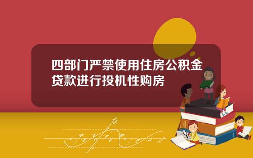 四部门严禁使用住房公积金贷款进行投机性购房