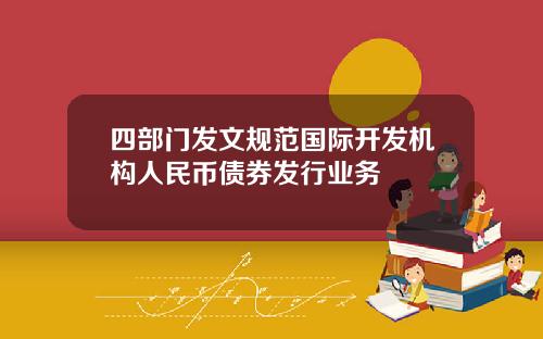 四部门发文规范国际开发机构人民币债券发行业务