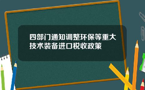 四部门通知调整环保等重大技术装备进口税收政策