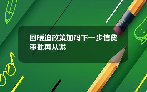 回暖迫政策加码下一步信贷审批再从紧