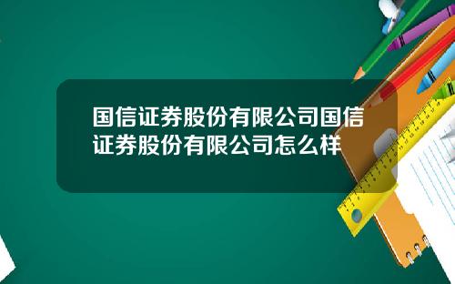 国信证券股份有限公司国信证券股份有限公司怎么样
