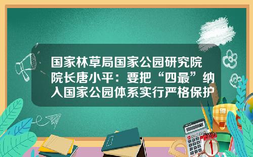 国家林草局国家公园研究院院长唐小平：要把“四最”纳入国家公园体系实行严格保护_1