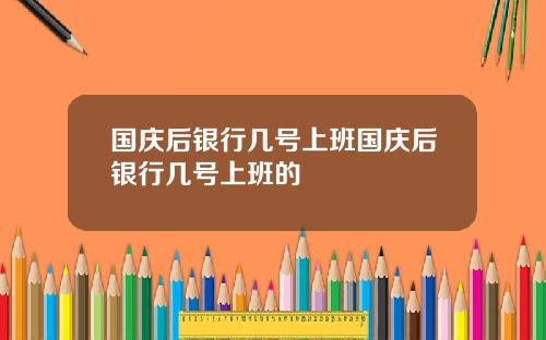 国庆后银行几号上班国庆后银行几号上班的
