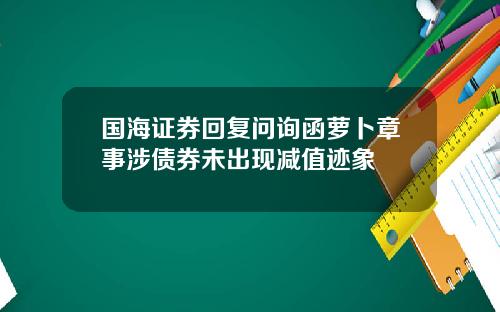 国海证券回复问询函萝卜章事涉债券未出现减值迹象