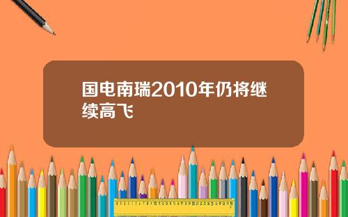 国电南瑞2010年仍将继续高飞