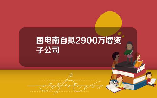 国电南自拟2900万增资子公司