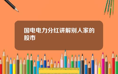 国电电力分红讲解别人家的股市