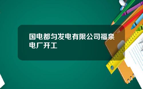国电都匀发电有限公司福泉电厂开工