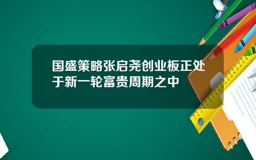 国盛策略张启尧创业板正处于新一轮富贵周期之中